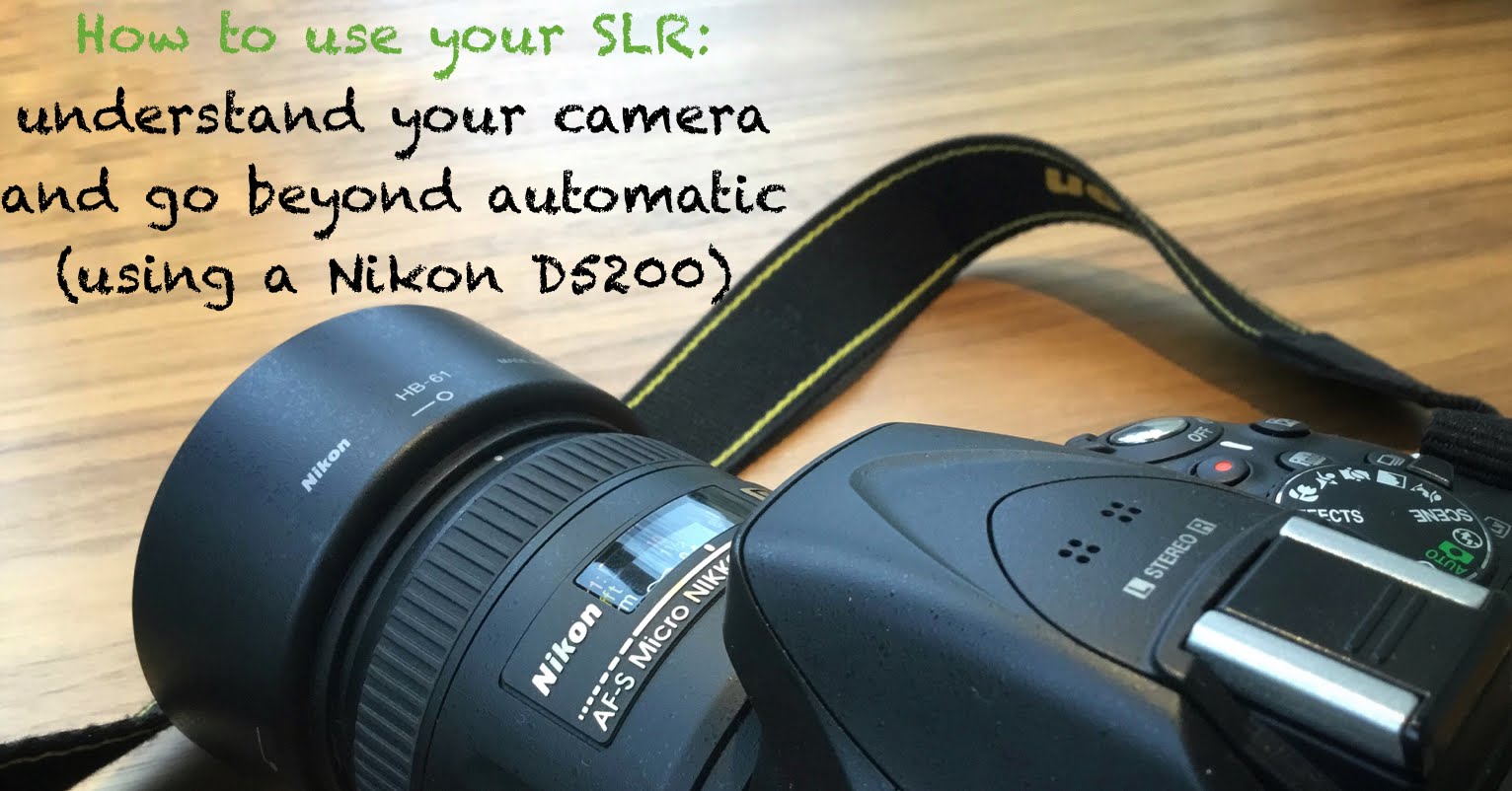 How to use your SLR: understand your camera and go beyond automatic  (using a Nikon D5200)